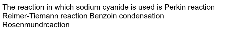 The reaction in which sodium cyanide is used is Perkin reaction Reimer-Tiemann reaction Benzoin condensation Rosenmundrcaction