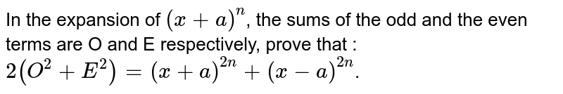 In the expansion of `(x +a)^n`, the sums of the odd and the even terms are O and E respectively, prove that : `2(O^2+E^2)=(x+a)^(2n)+(x-a)^(2n)`.