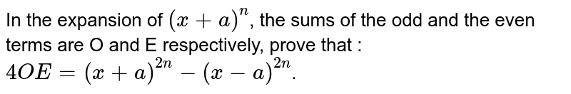 In the expansion of `(x +a)^n`, the sums of the odd and the even terms are O and E respectively, prove that : `4OE=(x+a)^(2n)-(x-a)^(2n)`.