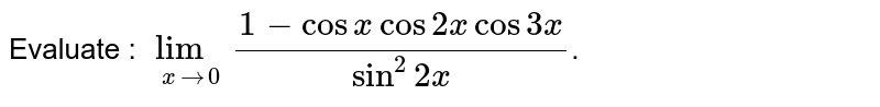Evaluate : 
`lim_(x rarr 0)(1-cosx cos2x cos3x)/(sin^2 2x)`.
