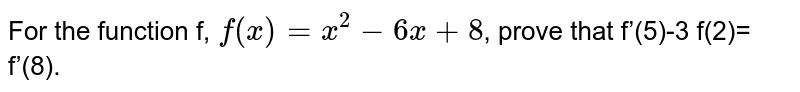 For the function f, `f(x)=x^2-6x + 8`, prove that f’(5)-3 f'(2)= f’(8).