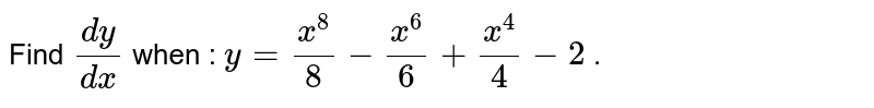 Find (dy)/(dx) when : y=x^8/8-x^6/6+x^4/4-2 .