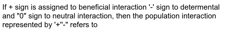 If + sign is assigned to beneficial interaction '-' sign to determental and "0" sign to neutral interaction, then the population interaction represented by '+''-" refers to
