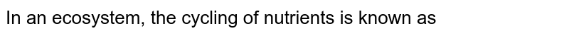 In an ecosystem, the cycling of nutrients is known as