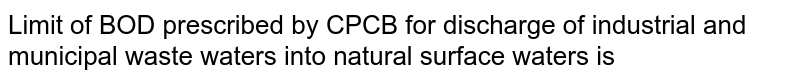 Limit of BOD prescribed by CPCB for discharge of industrial and municipal waste waters into natural surface waters is