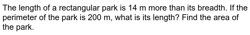 The length of a rectangular park is 14 m more than its breadth. If the perimeter of the park is 200 m, what is its length? Find the area of the park. 