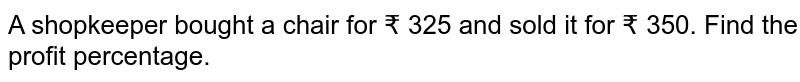 A shopkeeper bought a chair for ₹ 325 and sold it for ₹ 350. Find the profit percentage.