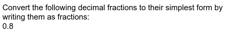 Convert the following decimal fractions to their simplest form by writing them as fractions: 0.8