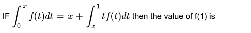 IF `int_0^x f(t) dt=x+ int_x^1 tf(t) dt` then the value of f(1) is 