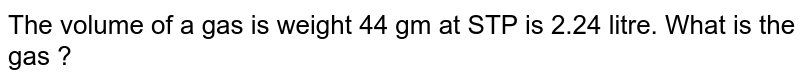 The volume of a gas is weight 44 gm at STP is 2.24 litre. What is the gas ?