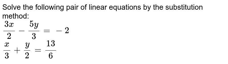 Solve The Following Pair Of Linear Equations By The Substitution Method 3x 2 5y 3 2 X 3 Y 2 13 6