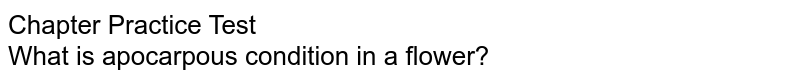 Chapter Practice Test What is apocarpous condition in a flower?