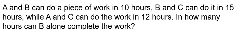 A and B can do a piece of work in 10 hours, B and C can do it in 15 hours, while A and C can do the work in 12 hours. In how many hours can B alone complete the work?