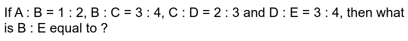 If A : B = 1 : 2, B : C = 3 : 4, C : D = 2 : 3 and D : E = 3 : 4, then what is B : E equal to ?
