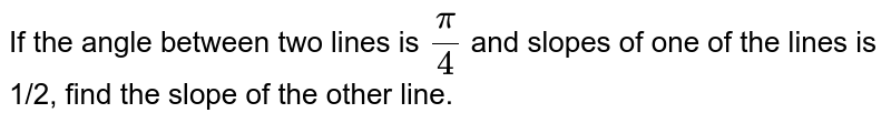 If the angle between two lines is pi/4 and slopes of one of the lines is 1/2, find the slope of the other line.