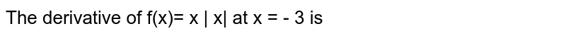 The derivative of f(x)= x | x| at x = - 3 is 
