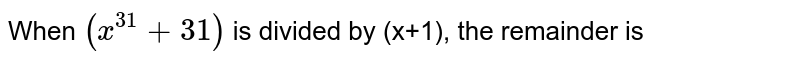 When (x^31+31) is divided by (x+1), the remainder is