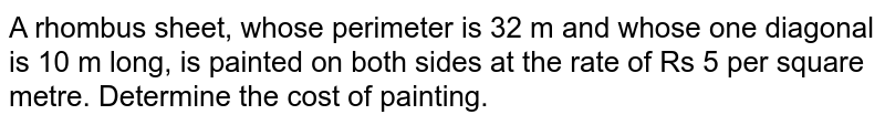 A rhombus sheet, whose perimeter is 32 m and whose one diagonal is 10 m long, is painted on both sides at the rate of Rs 5 per square metre. Determine the cost of painting.