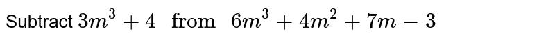Subtract `5m^(3)+3 " from " 7m^(3)+4m^(2)+m-5`