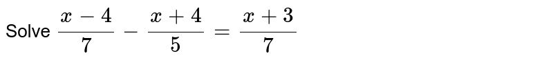 Solve (x - 4)/(7) - (x + 4)/(5) = (x + 3)/(7)
