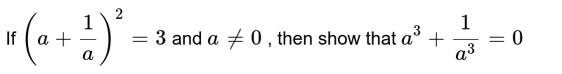 If  `(a + 1/a )^2 = 3 ` and `a ne 0` , 
then show  that   `a^3 + 1/a^3 = 0`