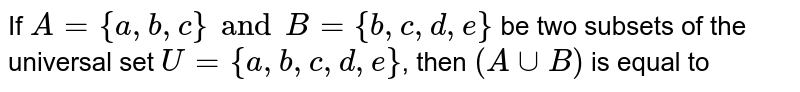 If A= {a,b,c} and B= {b,c,d,e} be two subsets of the universal set U= {a,b,c,d,e}, then (A uu B)' is equal to