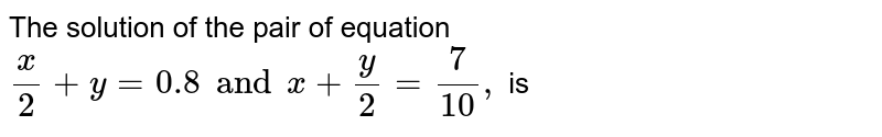 The Solution Of The Pair Of Equation X 2 Y 0 8 And X Y 2 7 10 Is