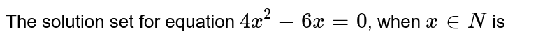 The solution set for equation 4x^(2)-6x=0 , when x in N is
