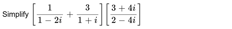 Simplify [ (1)/(1 - 2i ) + (3)/( 1 + i ) ][ ( 3 + 4i )/( 2 - 4i ) ]
