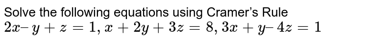 Solve the following equations using Cramer’s Rule <br>  `2x – y + z = 1, x + 2y + 3z = 8, 3x + y – 4z = 1`