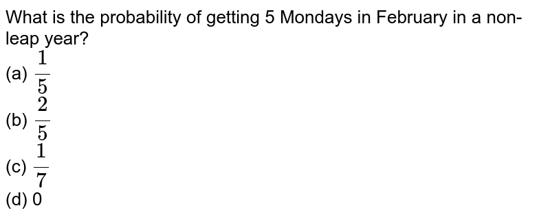What is the probability of getting 5 Mondays in February in a non-leap year? (a) 1/5 (b) 2/5 (c) 1/7 (d) 0