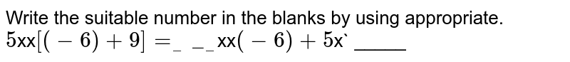 Write the suitable number in the blanks by using appropriate. 5 xx [(-6) + 9] = _____ xx (-6) + 5 x _____