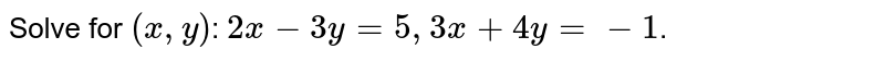 Solve for `(x,y)`: `2x-3y =5 , 3x+4y = -1`.