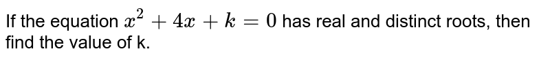 If the equation `x^(2)+4x+k=0` has real and distinct roots, then find the value of 'k'. 