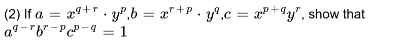 (2) If a=x^(q+r)*y^(p) , b=x^(r+p)*y^(q) , c=x^(p+q)y^(r) , show that a^(q-r)b^(r-p)c^(p-q)=1