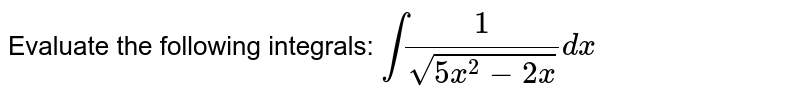 Evaluate the following integrals: `int(1)/(sqrt(5x^2-2x))dx`