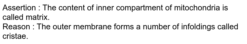 Assertion : The content of inner compartment of mitochondria is called matrix. Reason : The outer membrane forms a number of infoldings called cristae.
