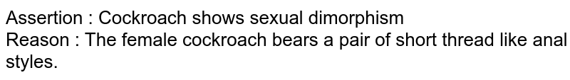 Assertion : Cockroach shows sexual dimorphism Reason : The female cockroach bears a pair of short thread like anal styles.