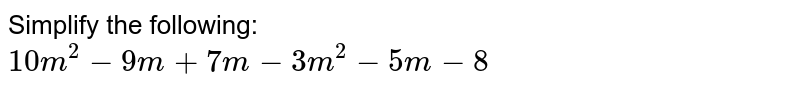 Simplify the following:  <br> `10m^(2) - 9m + 7m - 3m^(2) - 5m -8`