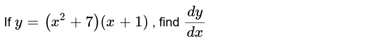 If `y= (x^2+7) (x+1)` , find `dy/dx`