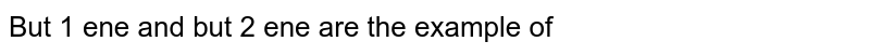 But 1 ene and but 2 ene are the example of