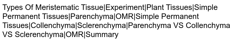 Types Of Meristematic Tissue|Experiment|Plant Tissues|Simple Permanent Tissues|Parenchyma|OMR|Simple Permanent Tissues|Collenchyma|Sclerenchyma|Parenchyma VS Collenchyma VS Sclerenchyma|OMR|Summary