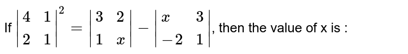If `|{:(4,1),(2,1):}|^(2)=|{:(3,2),(1,x):}|-|{:(x,3),(-2,1):}|`, then the value of x is : 