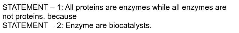 STATEMENT – 1: All proteins are enzymes while all enzymes are not proteins. because STATEMENT – 2: Enzyme are biocatalysts.