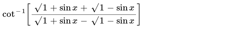 `cot^-1 [(√1+sin x + √1 - sinx)/(√1+sin x - √1-sin x)]`