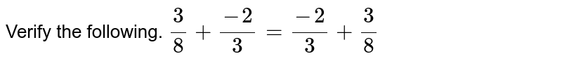 Verify the following. 3/8 + (-2)/3 = (-2)/3 + 3/8