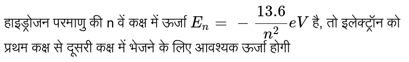 Energy of hydrogen atom in nth orbital E_(n)=-(13.6)/(n^(2))eV then the energy required to move the electron from the first orbit to the second orbital will be