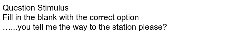 Question Stimulus Fill in the blank with the correct option …...you tell me the way to the station please?