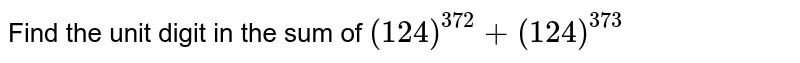 Find the unit digit in the sum of (124)^(372)+(124)^(373)