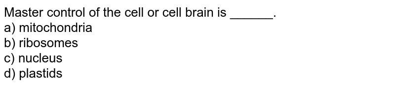 Master control of the cell' or 'cell brain' is ______. a) mitochondria b) ribosomes c) nucleus d) plastids
